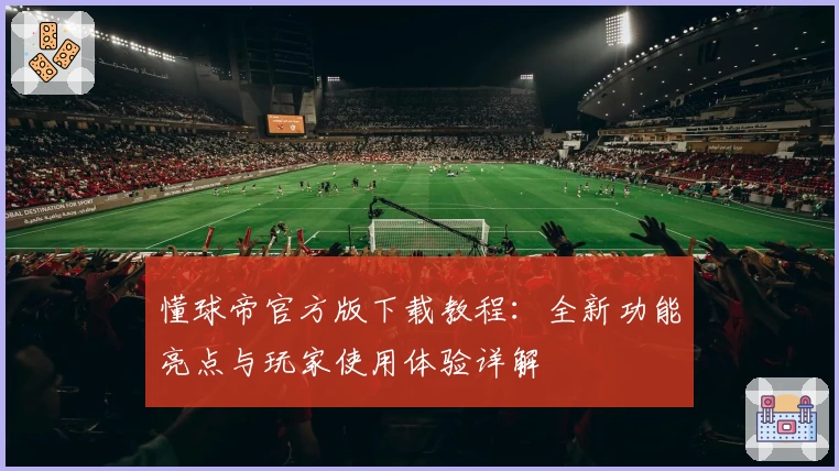 懂球帝官方版下载教程：全新功能亮点与玩家使用体验详解