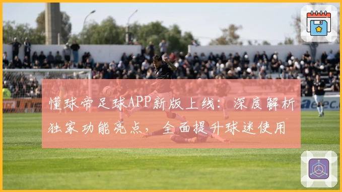 懂球帝足球APP新版上线：深度解析独家功能亮点，全面提升球迷使用体验