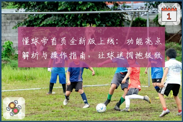 懂球帝首页全新版上线:功能亮点解析与操作指南,让球迷拥抱极致体验