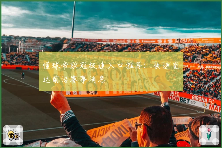 懂球帝欧冠极速入口推荐：快速直达前沿赛事消息