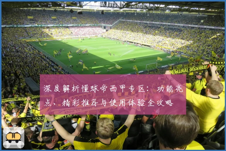 深度解析懂球帝西甲专区:功能亮点、精彩推荐与使用体验全攻略