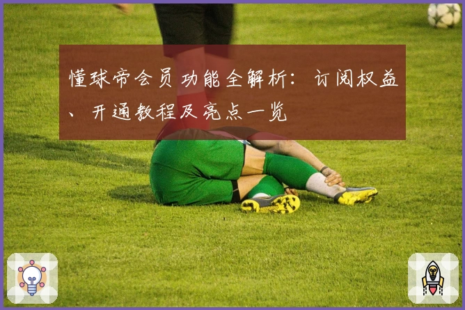 懂球帝会员功能全解析：订阅权益、开通教程及亮点一览