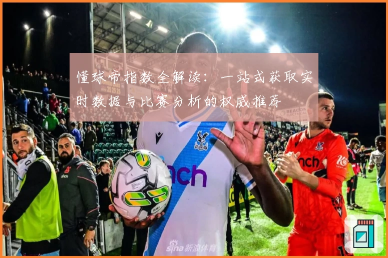 懂球帝指数全解读：一站式获取实时数据与比赛分析的权威推荐