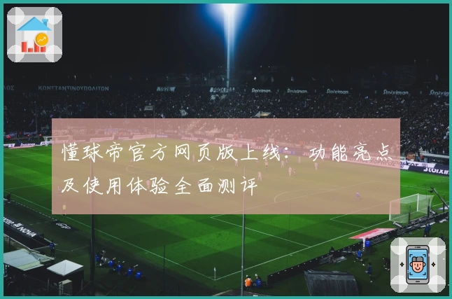 懂球帝官方网页版上线：功能亮点及使用体验全面测评