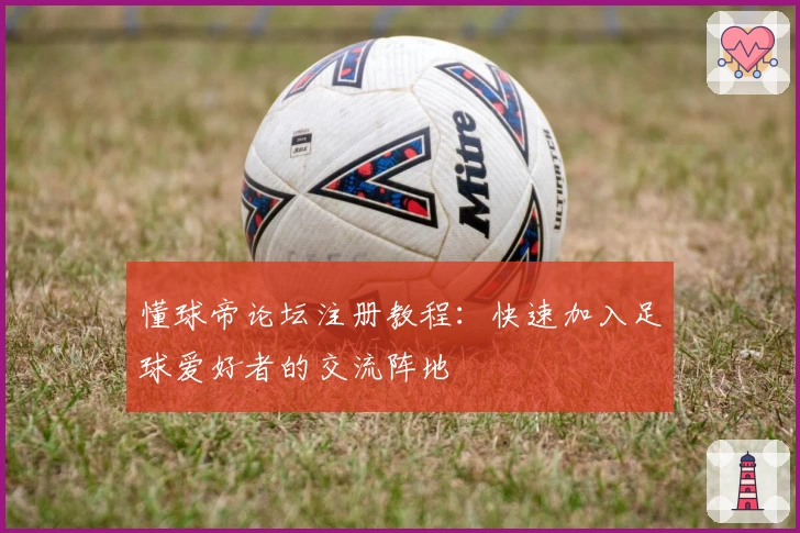 懂球帝论坛注册教程:快速加入足球爱好者的交流阵地