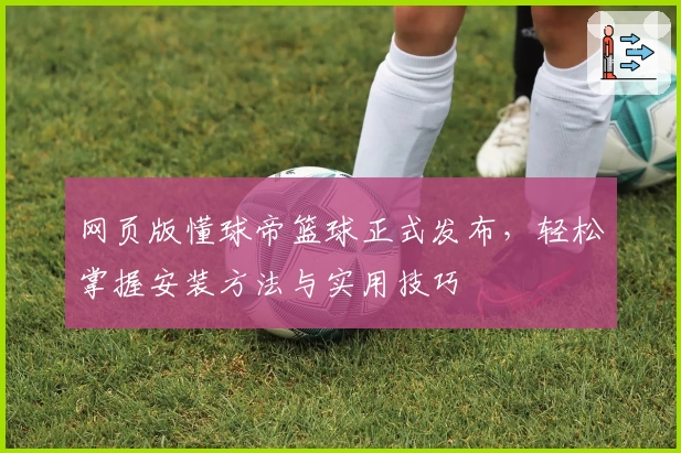 网页版懂球帝篮球正式发布，轻松掌握安装方法与实用技巧