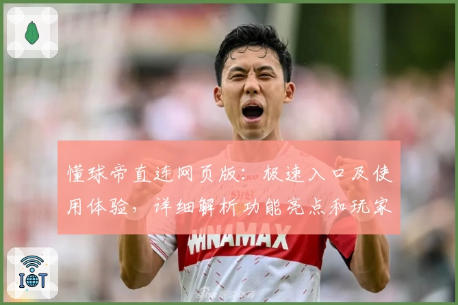 懂球帝直连网页版：极速入口及使用体验，详细解析功能亮点和玩家口碑