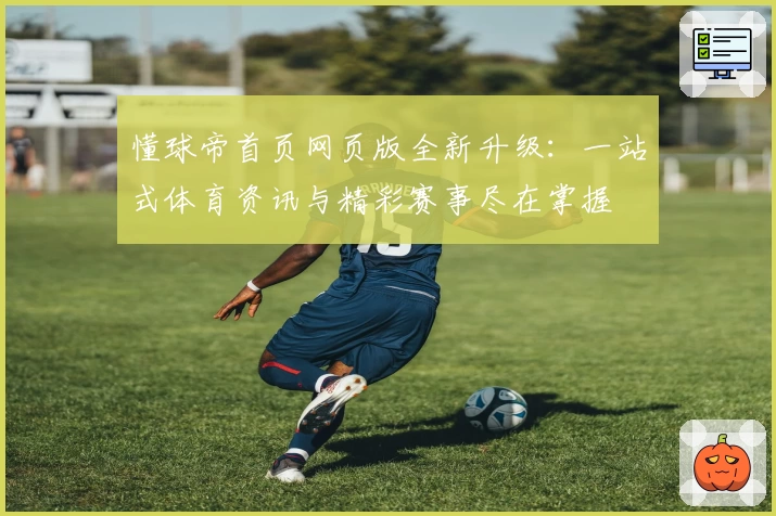 懂球帝首页网页版全新升级：一站式体育资讯与精彩赛事尽在掌握