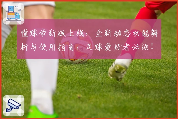 懂球帝新版上线,全新动态功能解析与使用指南,足球爱好者必读!