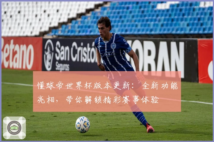懂球帝世界杯版本更新：全新功能亮相，带你解锁精彩赛事体验