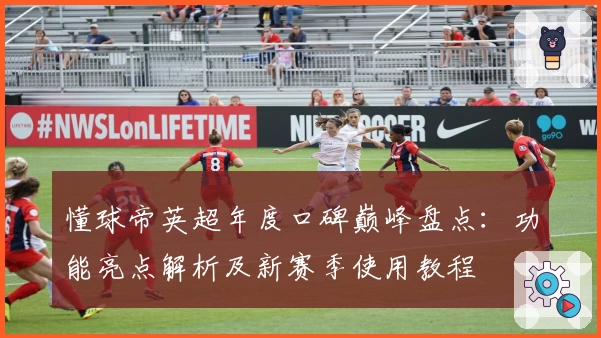 懂球帝英超年度口碑巅峰盘点：功能亮点解析及新赛季使用教程