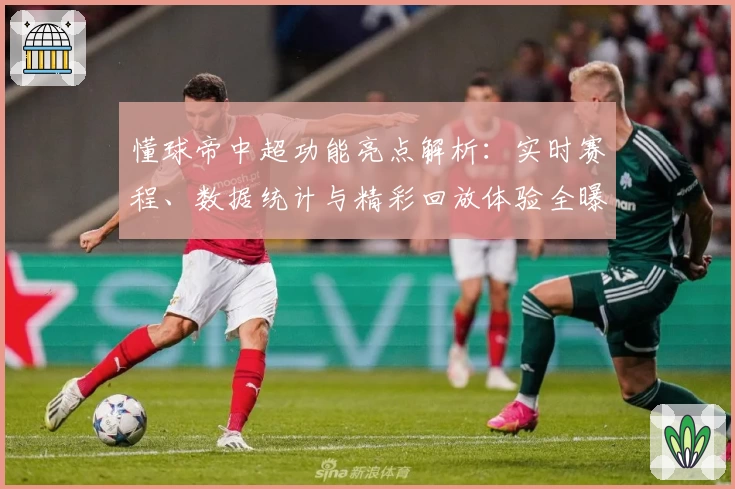 懂球帝中超功能亮点解析：实时赛程、数据统计与精彩回放体验全曝光