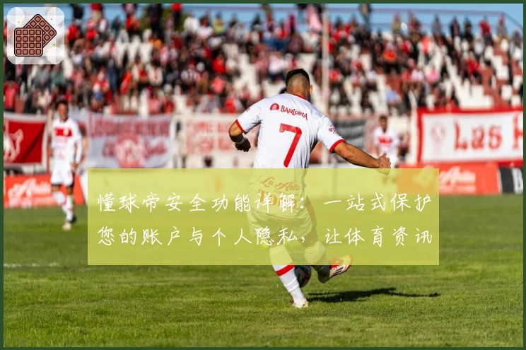 懂球帝安全功能详解：一站式保护您的账户与个人隐私，让体育资讯更加安心