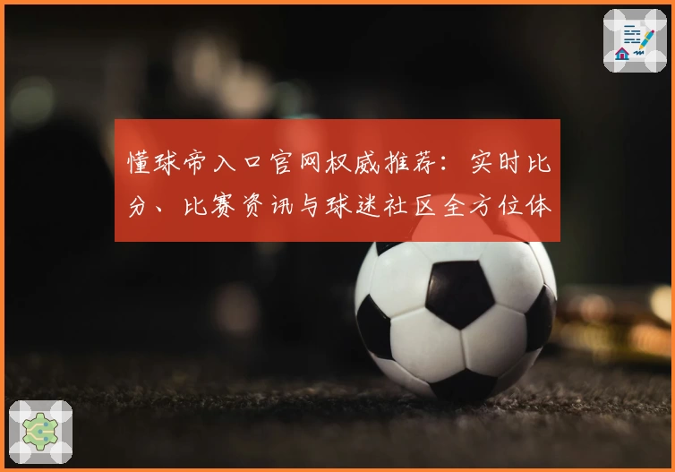 懂球帝入口官网权威推荐：实时比分、比赛资讯与球迷社区全方位体验