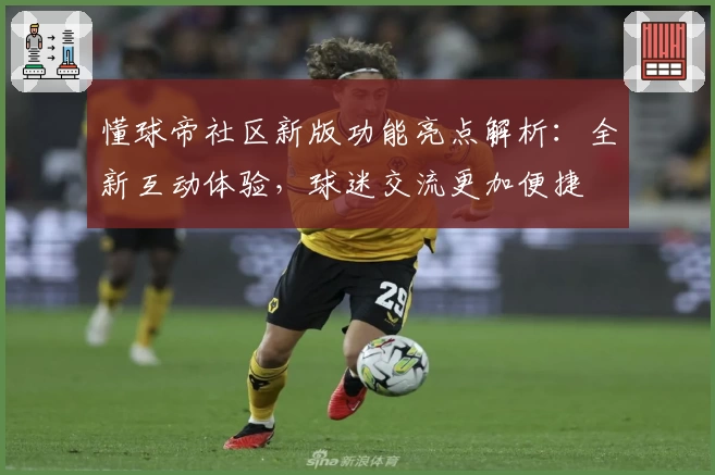 懂球帝社区新版功能亮点解析：全新互动体验，球迷交流更加便捷