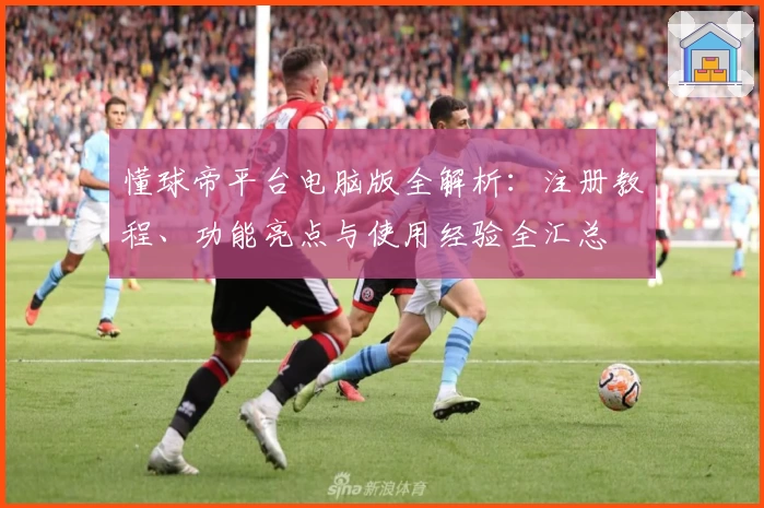 懂球帝平台电脑版全解析：注册教程、功能亮点与使用经验全汇总