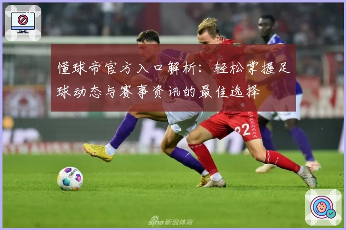 懂球帝官方入口解析:轻松掌握足球动态与赛事资讯的最佳选择
