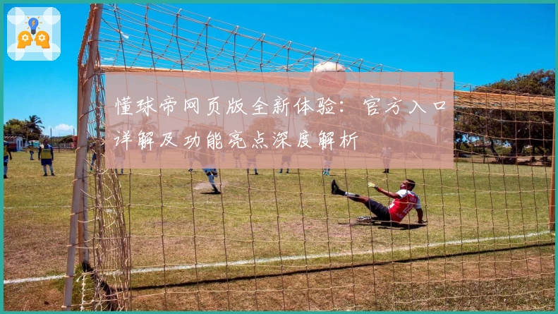 懂球帝网页版全新体验：官方入口详解及功能亮点深度解析
