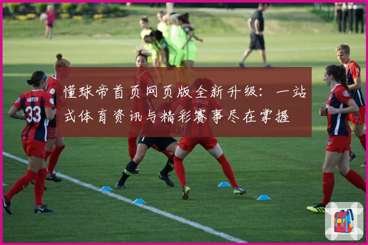 懂球帝首页网页版全新升级：一站式体育资讯与精彩赛事尽在掌握