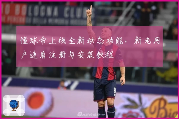 懂球帝上线全新动态功能，新老用户速看注册与安装教程