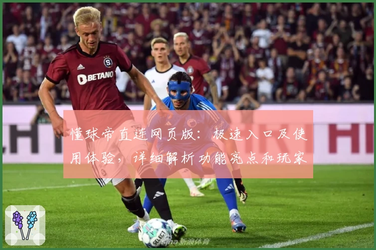 懂球帝直连网页版：极速入口及使用体验，详细解析功能亮点和玩家口碑