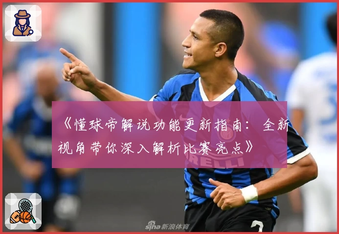 《懂球帝解说功能更新指南：全新视角带你深入解析比赛亮点》