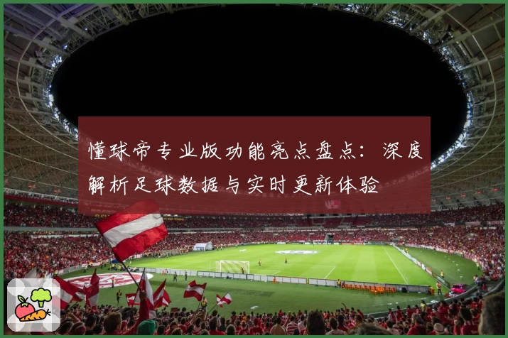 懂球帝专业版功能亮点盘点：深度解析足球数据与实时更新体验
