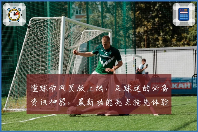 懂球帝网页版上线，足球迷的必备资讯神器，最新功能亮点抢先体验