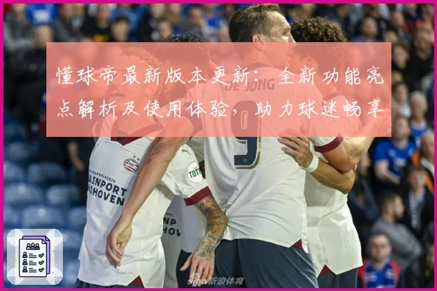 懂球帝最新版本更新：全新功能亮点解析及使用体验，助力球迷畅享赛场激情