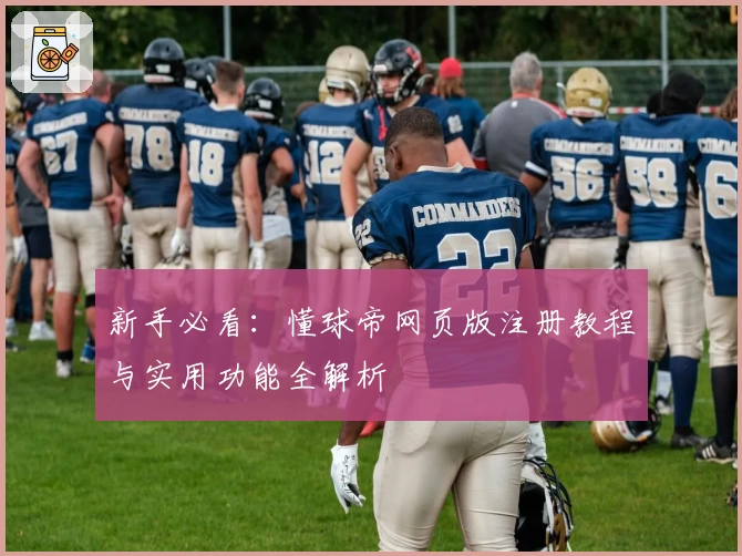 新手必看：懂球帝网页版注册教程与实用功能全解析