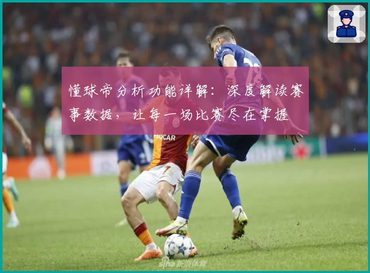 懂球帝分析功能详解:深度解读赛事数据,让每一场比赛尽在掌握