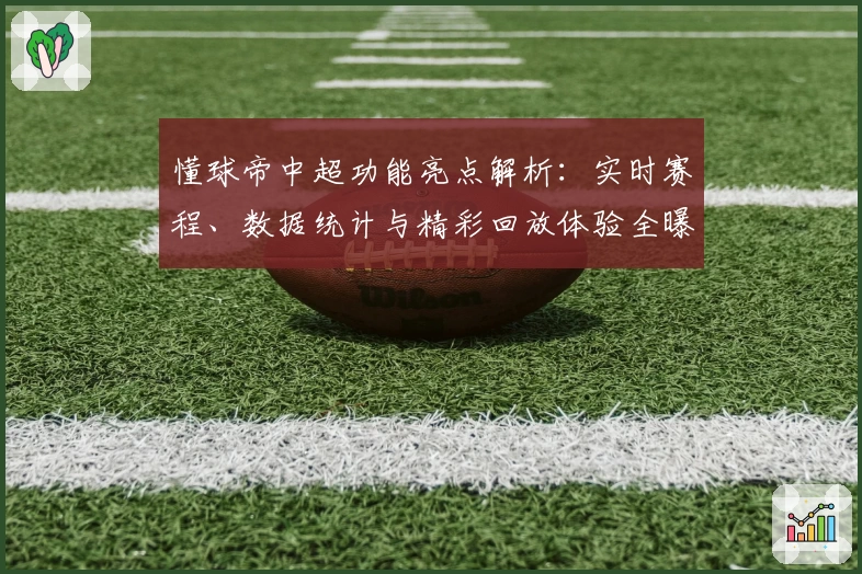 懂球帝中超功能亮点解析：实时赛程、数据统计与精彩回放体验全曝光