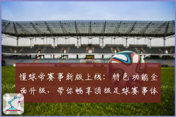 懂球帝赛事新版上线：特色功能全面升级，带你畅享顶级足球赛事体验