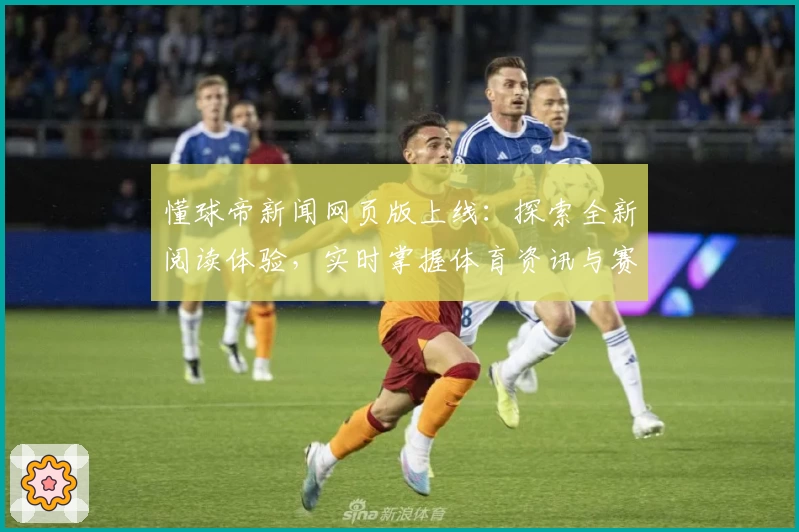 懂球帝新闻网页版上线：探索全新阅读体验，实时掌握体育资讯与赛事动态