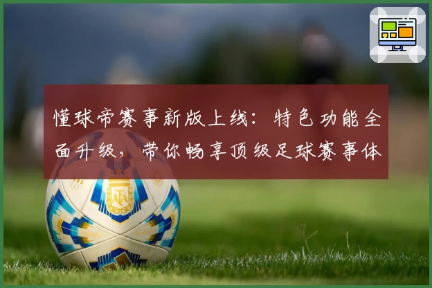 懂球帝赛事新版上线:特色功能全面升级,带你畅享顶级足球赛事体验