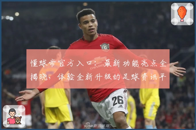 懂球帝官方入口:最新功能亮点全揭晓,体验全新升级的足球资讯平台
