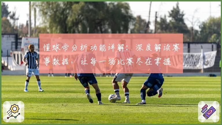 懂球帝分析功能详解：深度解读赛事数据，让每一场比赛尽在掌握