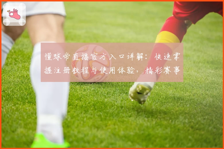 懂球帝直播官方入口详解：快速掌握注册教程与使用体验，精彩赛事一站直达