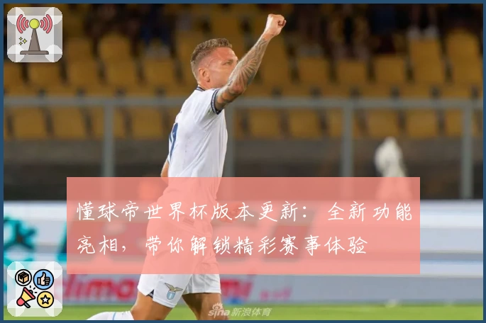 懂球帝世界杯版本更新：全新功能亮相，带你解锁精彩赛事体验