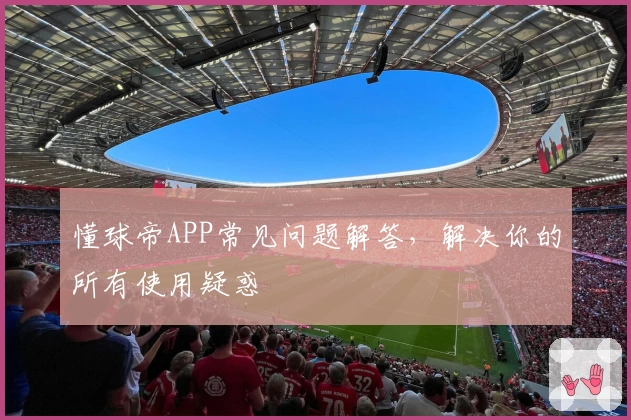懂球帝APP常见问题解答，解决你的所有使用疑惑