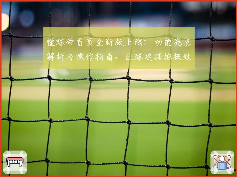 懂球帝首页全新版上线：功能亮点解析与操作指南，让球迷拥抱极致体验