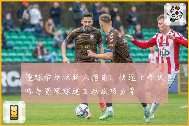 懂球帝论坛新人指南：快速上手攻略与资深球迷互动技巧分享