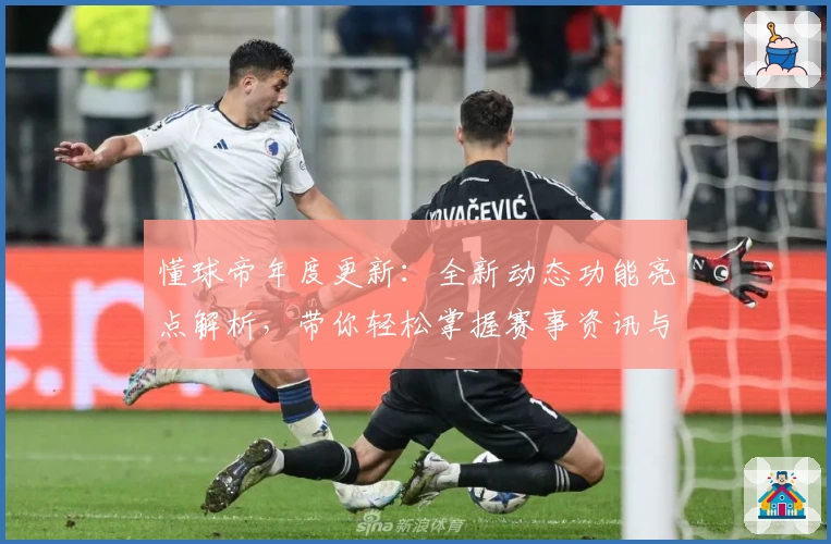 懂球帝年度更新：全新动态功能亮点解析，带你轻松掌握赛事资讯与讨论趋势