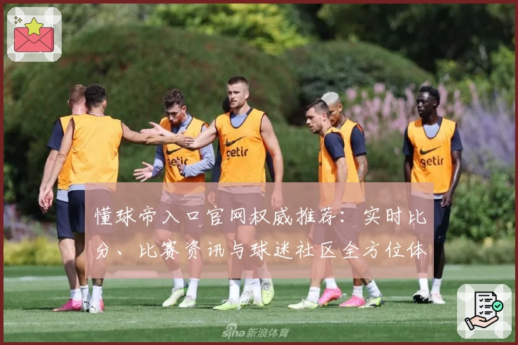 懂球帝入口官网权威推荐：实时比分、比赛资讯与球迷社区全方位体验